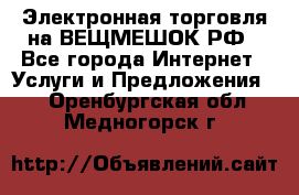 Электронная торговля на ВЕЩМЕШОК.РФ - Все города Интернет » Услуги и Предложения   . Оренбургская обл.,Медногорск г.